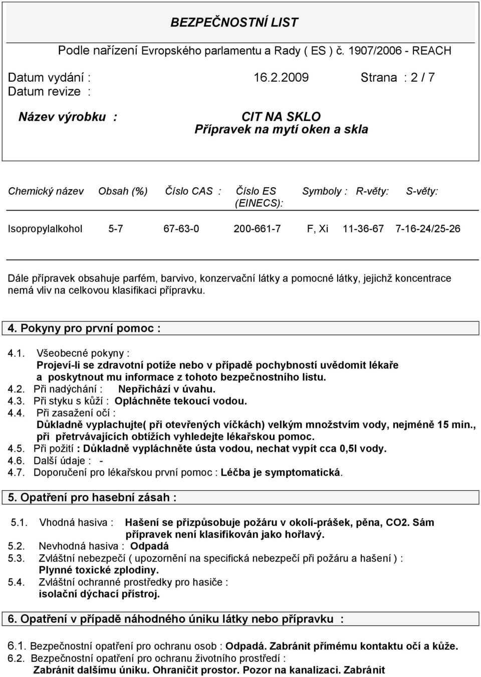 parfém, barvivo, konzervační látky a pomocné látky, jejichž koncentrace nemá vliv na celkovou klasifikaci přípravku. 4. Pokyny pro první pomoc : 4.1.