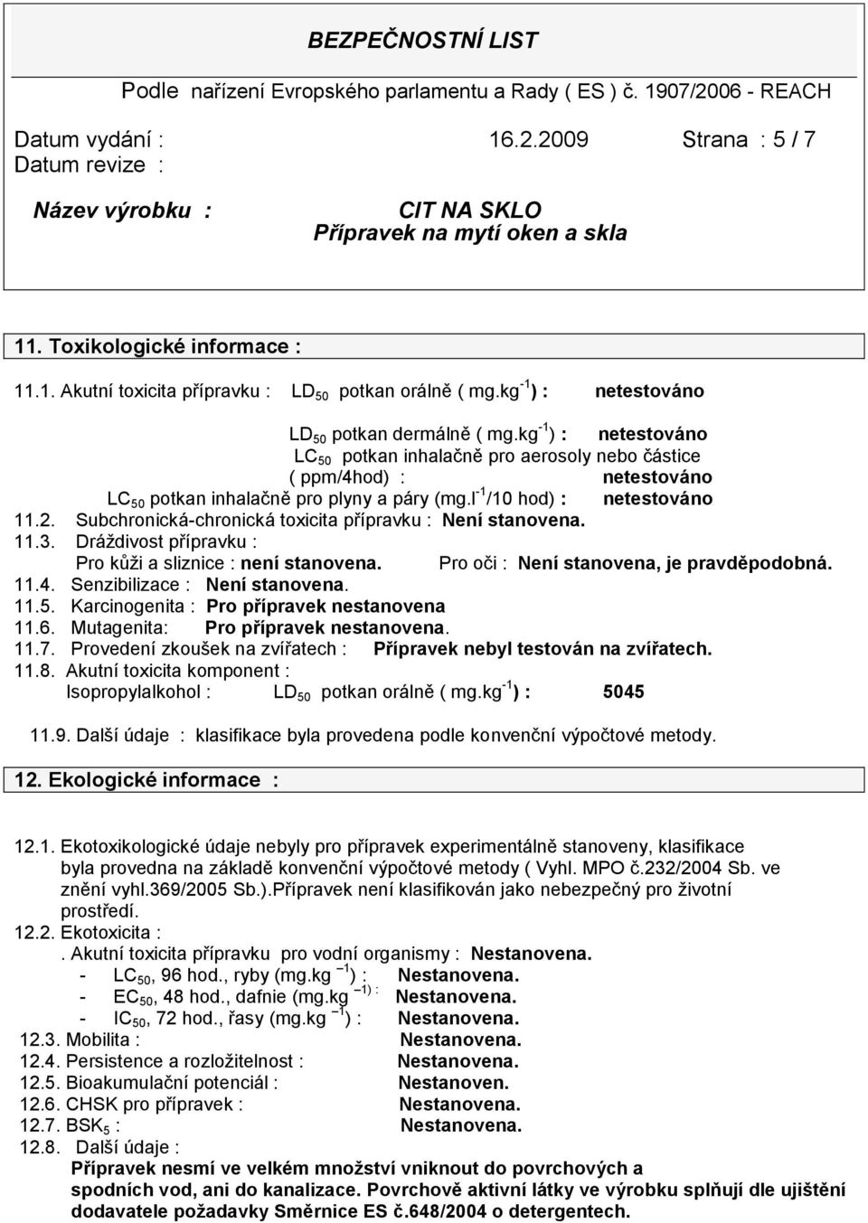 Subchronická-chronická toxicita přípravku : Není stanovena. 11.3. Dráždivost přípravku : Pro kůži a sliznice : není stanovena. Pro oči : Není stanovena, je pravděpodobná. 11.4.