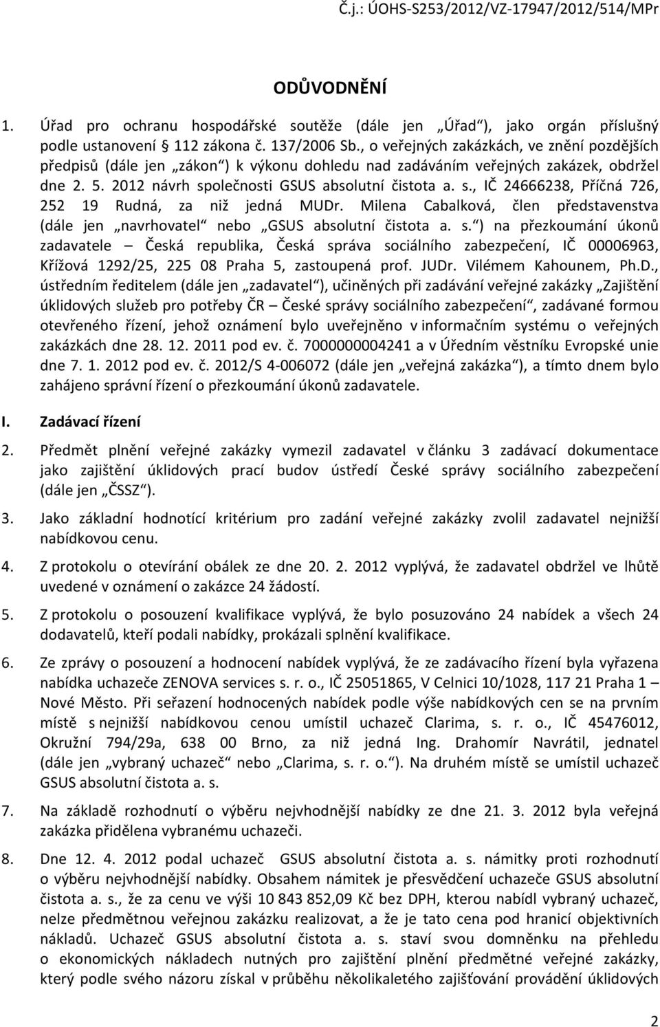 olečnosti GSUS absolutní čistota a. s., IČ 24666238, Příčná 726, 252 19 Rudná, za niž jedná MUDr. Milena Cabalková, člen představenstva (dále jen navrhovatel nebo GSUS absolutní čistota a. s. ) na přezkoumání úkonů zadavatele Česká republika, Česká správa sociálního zabezpečení, IČ 00006963, Křížová 1292/25, 225 08 Praha 5, zastoupená prof.