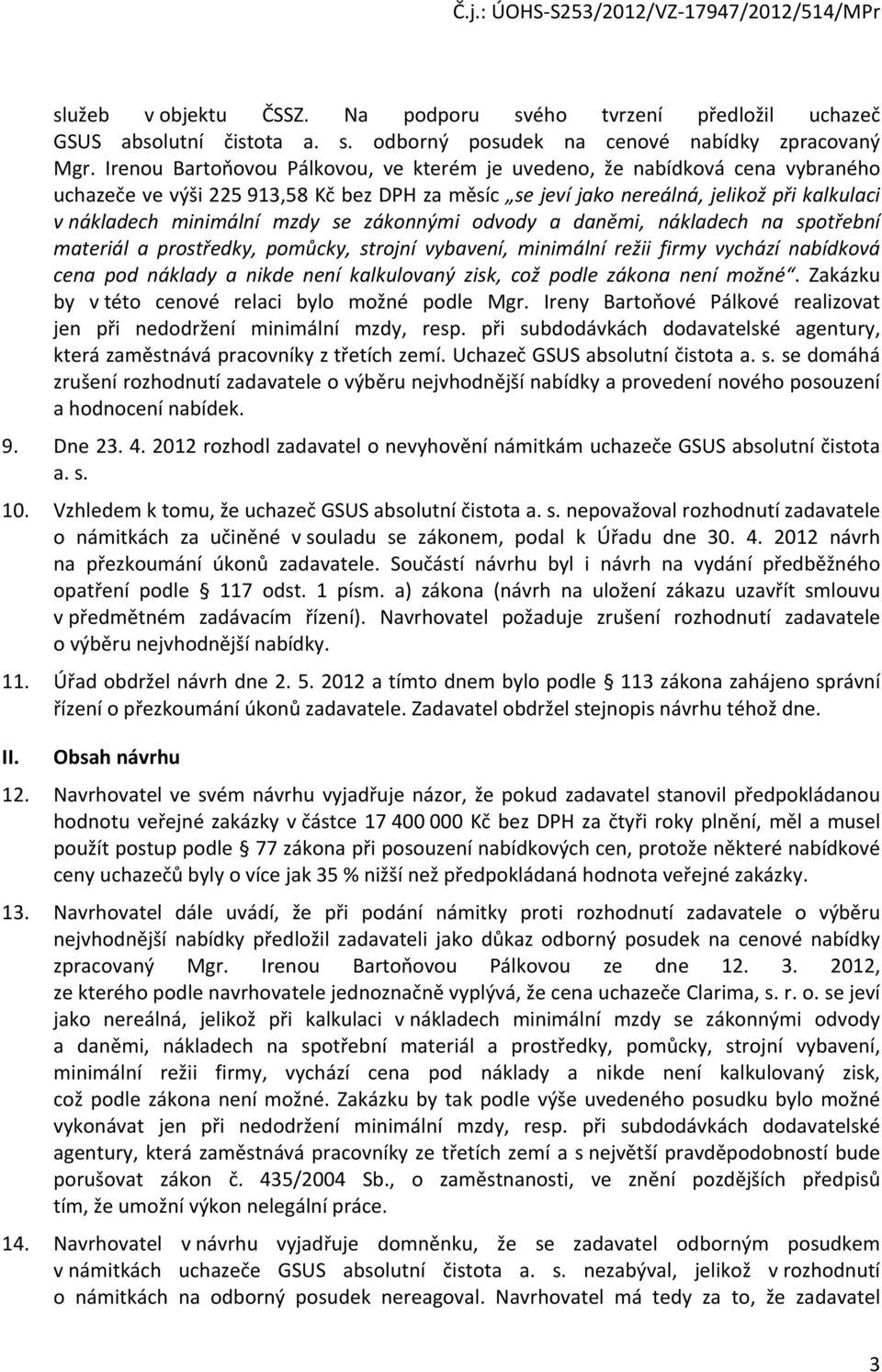 se zákonnými odvody a daněmi, nákladech na spotřební materiál a prostředky, pomůcky, strojní vybavení, minimální režii firmy vychází nabídková cena pod náklady a nikde není kalkulovaný zisk, což