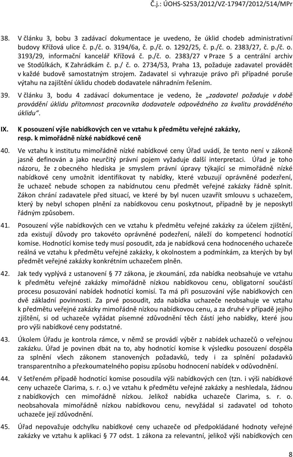 Zadavatel si vyhrazuje právo při případné poruše výtahu na zajištění úklidu chodeb dodavatele náhradním řešením. 39.