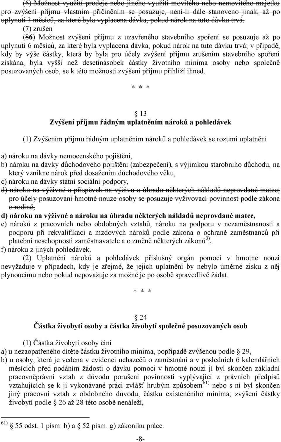 (7) zrušen (86) Možnost zvýšení příjmu z uzavřeného stavebního spoření se posuzuje až po uplynutí 6 měsíců, za které byla vyplacena dávka, pokud nárok na tuto dávku trvá; v případě, kdy by výše