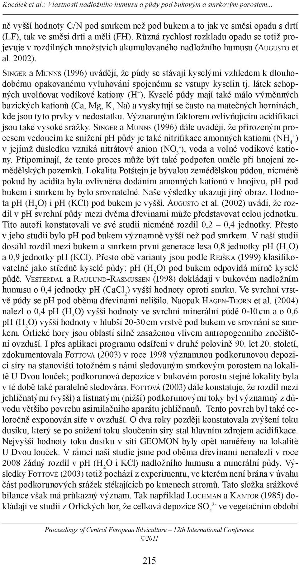 SINGER a MUNNS (1996) uvádějí, že půdy se stávají kyselými vzhledem k dlouhodobému opakovanému vyluhování spojenému se vstupy kyselin tj. látek schopných uvolňovat vodíkové kationy (H + ).