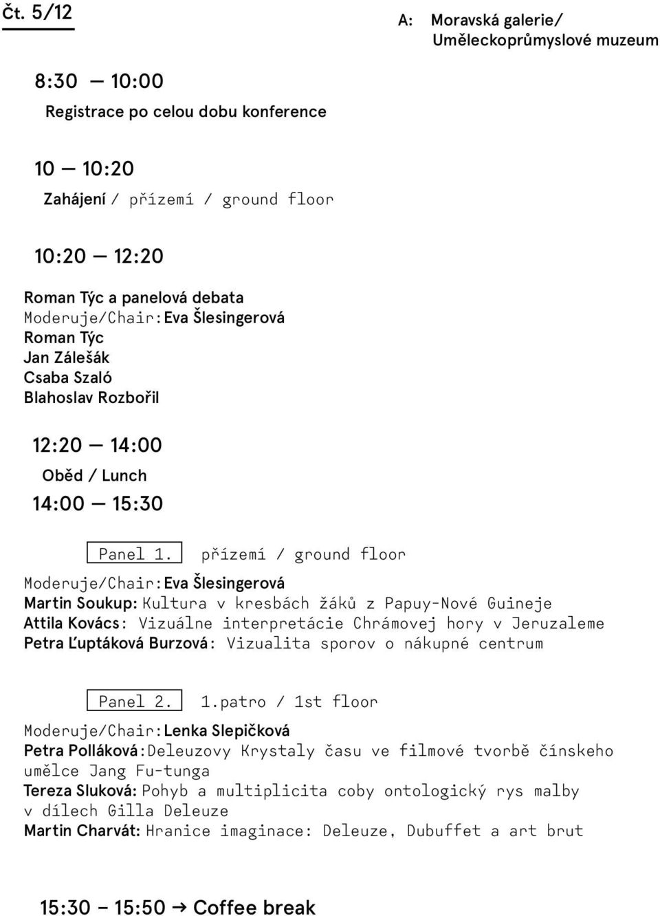 přízemí / ground floor Martin Soukup: Kultura v kresbách žáků z Papuy-Nové Guineje Attila Kovács: Vizuálne interpretácie Chrámovej hory v Jeruzaleme Petra Ľuptáková Burzová: Vizualita sporov o