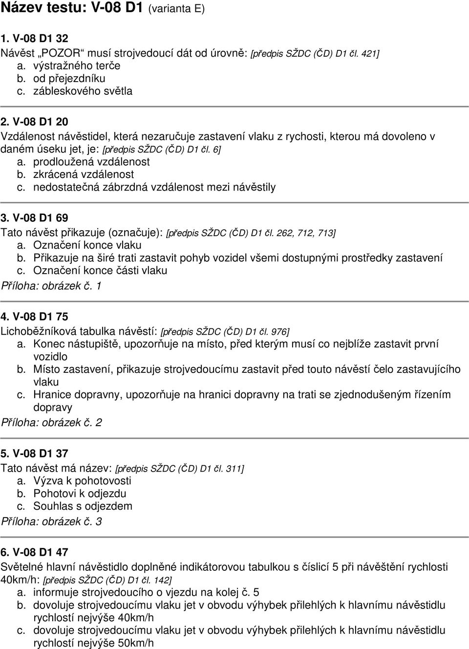 zkrácená vzdálenost c. nedostatečná zábrzdná vzdálenost mezi návěstily 3. V-08 D1 69 Tato návěst přikazuje (označuje): [předpis SŽDC (ČD) D1 čl. 262, 712, 713] a. Označení konce vlaku b.