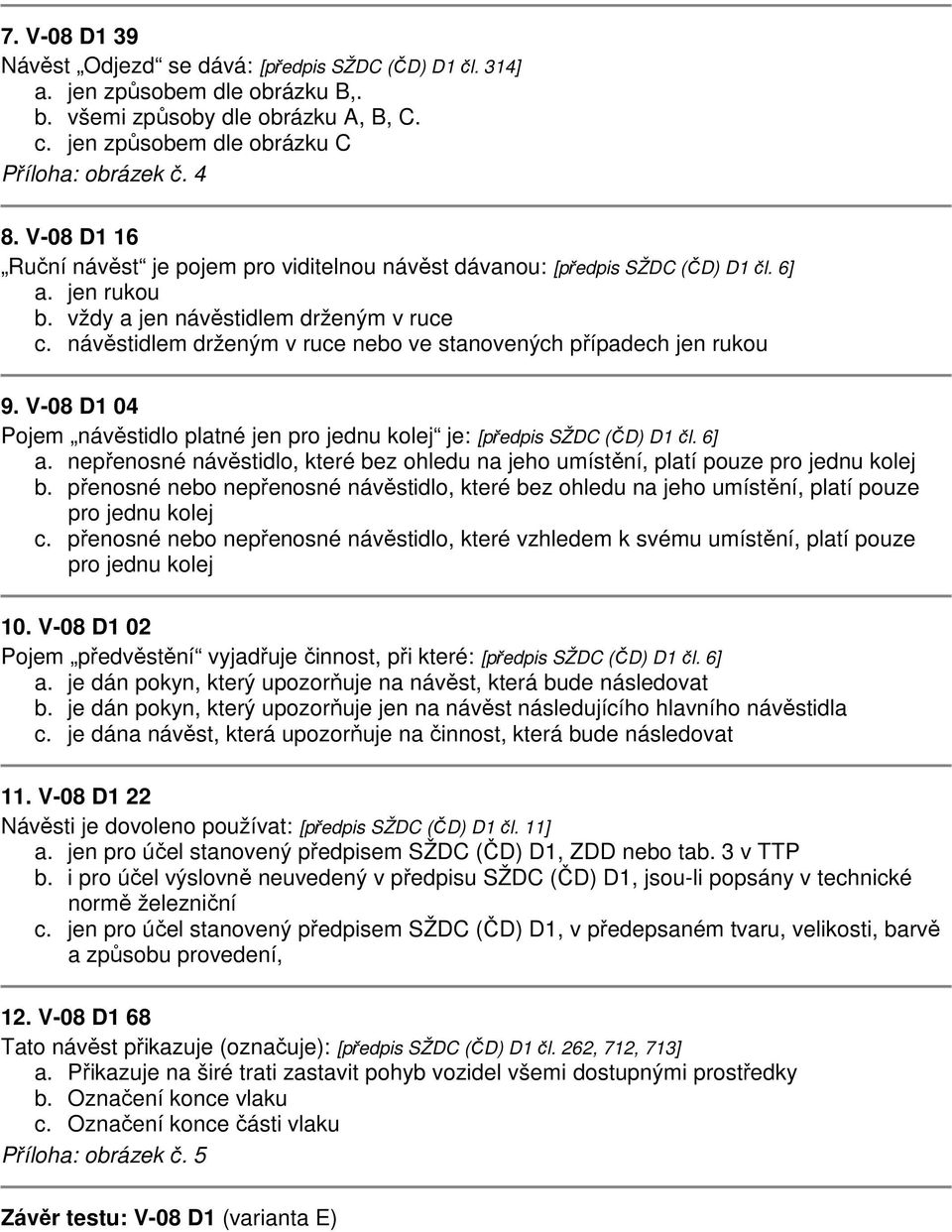 návěstidlem drženým v ruce nebo ve stanovených případech jen rukou 9. V-08 D1 04 Pojem návěstidlo platné jen pro jednu kolej je: [předpis SŽDC (ČD) D1 čl. 6] a.