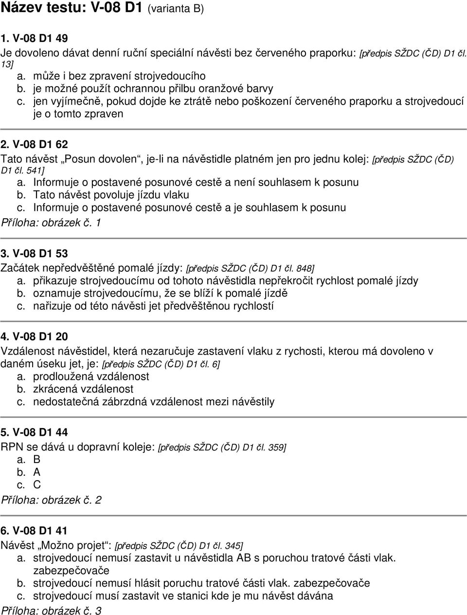 V-08 D1 62 Tato návěst Posun dovolen, je-li na návěstidle platném jen pro jednu kolej: [předpis SŽDC (ČD) D1 čl. 541] a. Informuje o postavené posunové cestě a není souhlasem k posunu b.