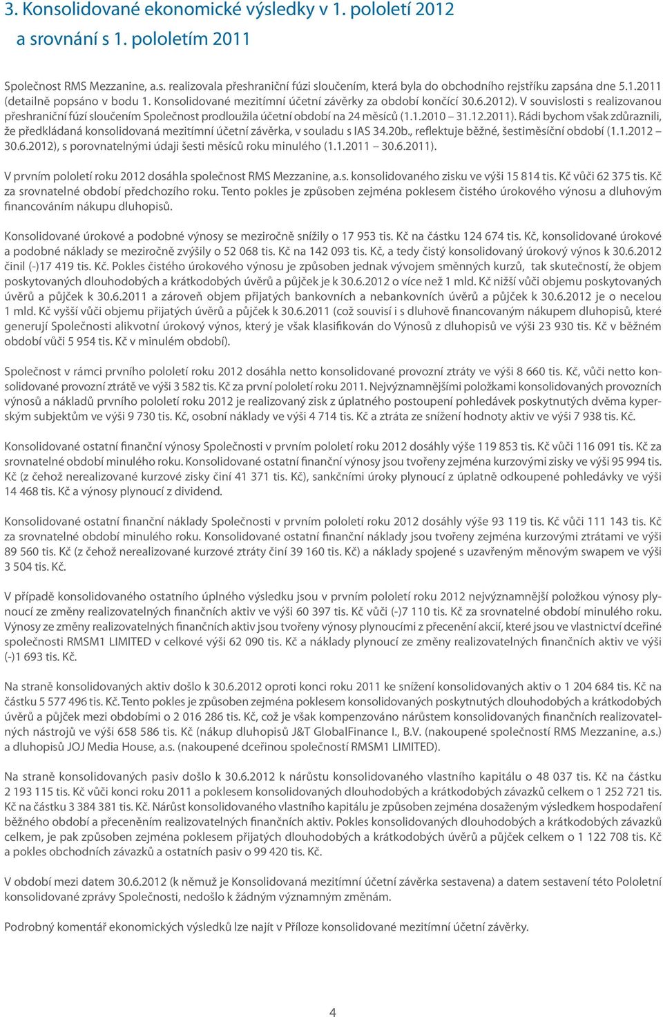 V souvislosti s realizovanou přeshraniční fúzí sloučením Společnost prodloužila účetní období na 24 měsíců (1.1.2010 31.12.2011).