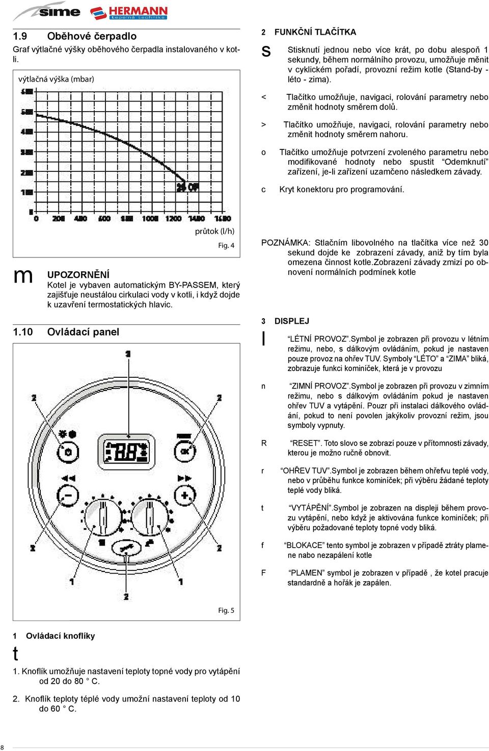 léto - zima). < Tlačítko umožňuje, navigaci, rolování parametry nebo změnit hodnoty směrem dolů. > Tlačítko umožňuje, navigaci, rolování parametry nebo změnit hodnoty směrem nahoru.