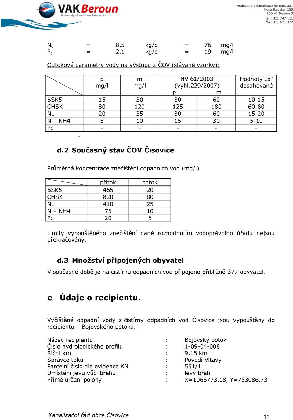 2 Současný stav ČOV Čisovice Průměrná koncentrace znečištění odpadních vod (mg/l) přítok odtok BSK5 465 20 CHSK 820 80 NL 410 25 N NH4 75 10 Pc 20 5 Limity vypouštěného znečištění dané rozhodnutím