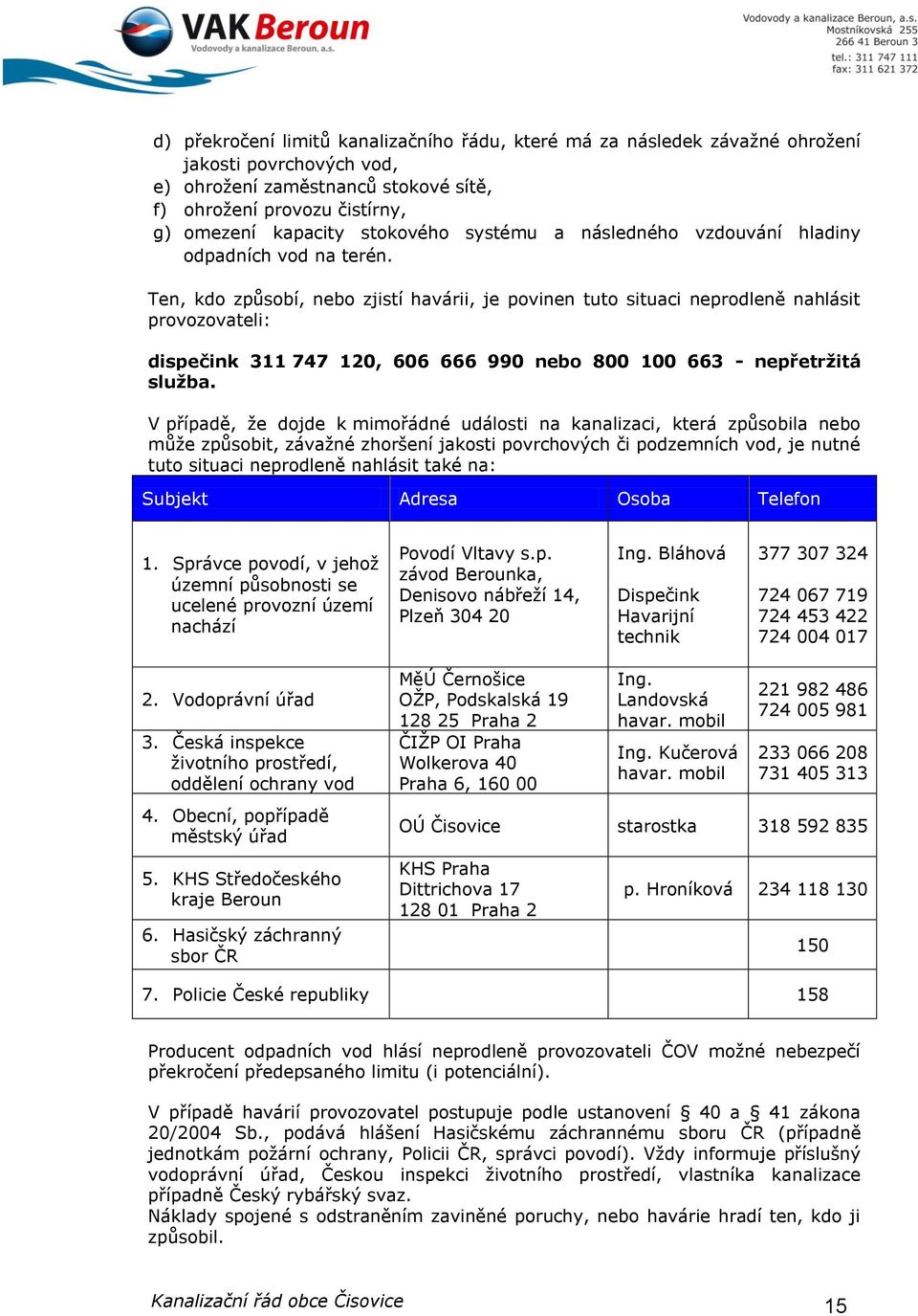 Ten, kdo způsobí, nebo zjistí havárii, je povinen tuto situaci neprodleně nahlásit provozovateli: dispečink 311 747 120, 606 666 990 nebo 800 100 663 - nepřetržitá služba.