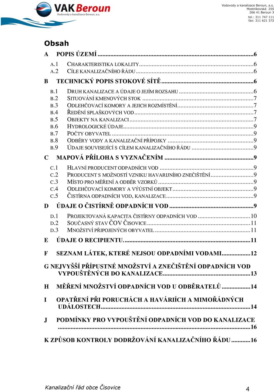 .. 9 B.9 ÚDAJE SOUVISEJÍCÍ S CÍLEM KANALIZAČNÍHO ŘÁDU... 9 C MAPOVÁ PŘÍLOHA S VYZNAČENÍM... 9 C.1 HLAVNÍ PRODUCENT ODPADNÍCH VOD... 9 C.2 PRODUCENT S MOŽNOSTÍ VZNIKU HAVARIJNÍHO ZNEČIŠTĚNÍ... 9 C.3 MÍSTO PRO MĚŘENÍ A ODBĚR VZORKŮ.