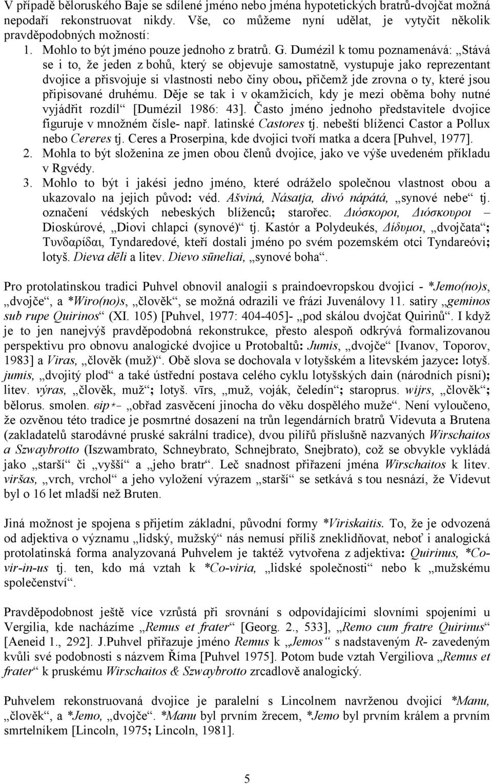 Dumézil k tomu poznamenává: Stává se i to, že jeden z bohů, který se objevuje samostatně, vystupuje jako reprezentant dvojice a přisvojuje si vlastnosti nebo činy obou, přičemž jde zrovna o ty, které