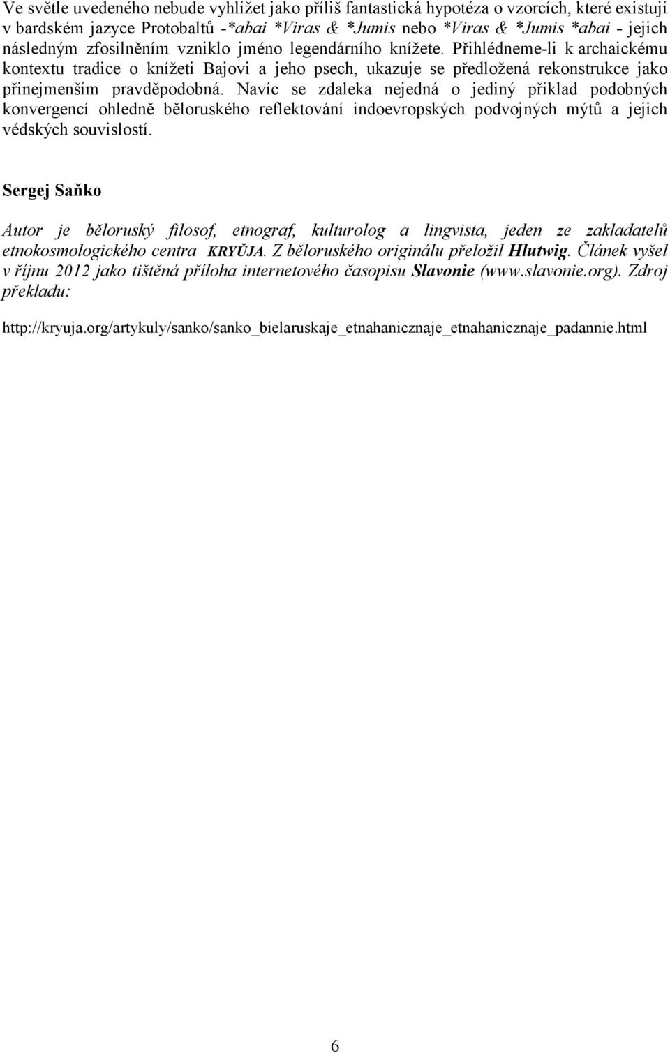 Navíc se zdaleka nejedná o jediný příklad podobných konvergencí ohledně běloruského reflektování indoevropských podvojných mýtů a jejich védských souvislostí.