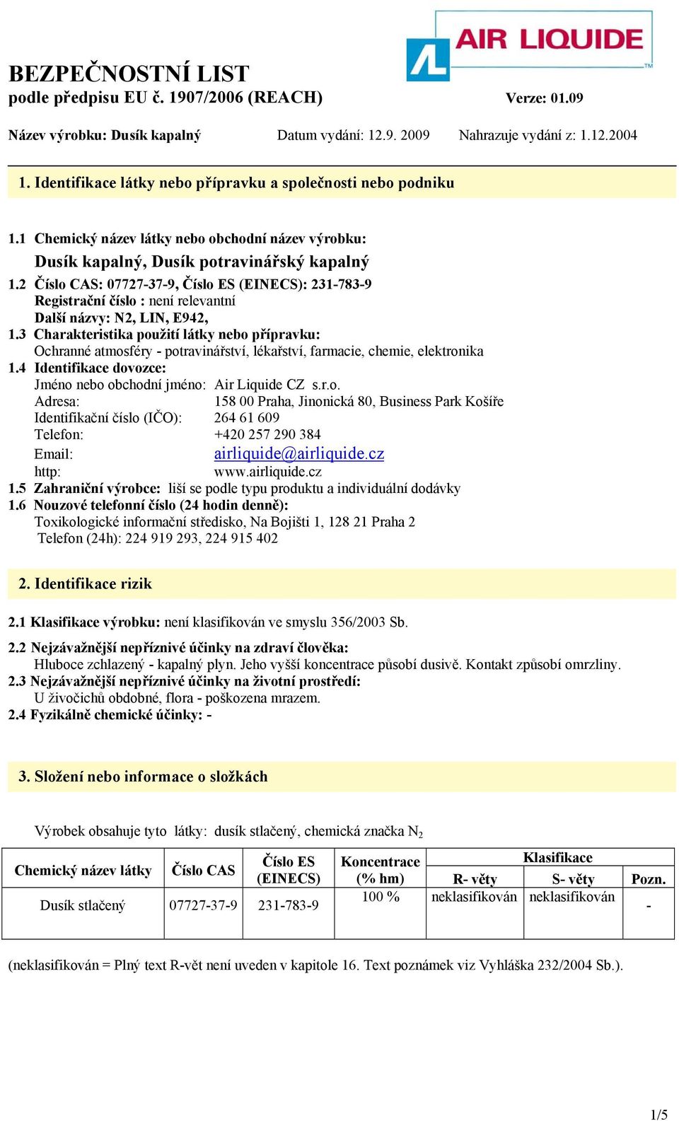 3 Charakteristika použití látky nebo přípravku: Ochranné atmosféry - potravinářství, lékařství, farmacie, chemie, elektronika 1.4 Identifikace dovozce: Jméno nebo obchodní jméno: Air Liquide CZ s.r.o. Adresa: 158 00 Praha, Jinonická 80, Business Park Košíře Identifikační číslo (IČO): 264 61 609 Telefon: +420 257 290 384 Email: airliquide@airliquide.