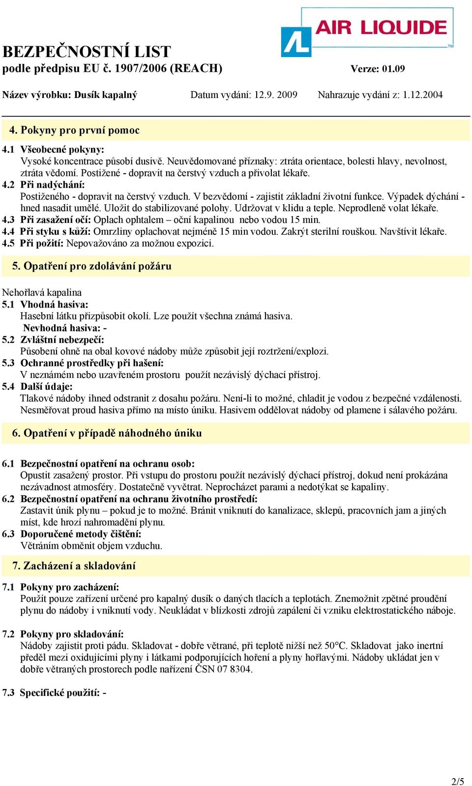 Výpadek dýchání - hned nasadit umělé. Uložit do stabilizované polohy. Udržovat v klidu a teple. Neprodleně volat lékaře. 4.3 Při zasažení očí: Oplach ophtalem oční kapalinou nebo vodou 15 min. 4.4 Při styku s kůží: Omrzliny oplachovat nejméně 15 min vodou.