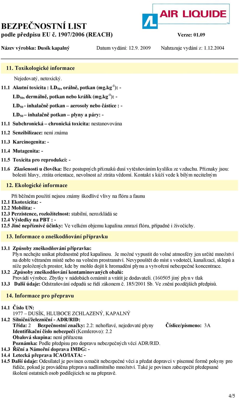 3 Karcinogenita: - 11.4 Mutagenita: - 11.5 Toxicita pro reprodukci: - 11.6 Zkušenosti u člověka: Bez postupných příznaků dusí vytěsňováním kyslíku ze vzduchu.