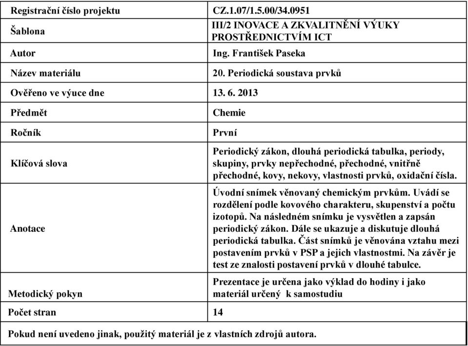 2013 Předmět Ročník Klíčová slova Anotace Metodický pokyn Chemie První Periodický zákon, dlouhá periodická tabulka, periody, skupiny, prvky nepřechodné, přechodné, vnitřně přechodné, kovy, nekovy,