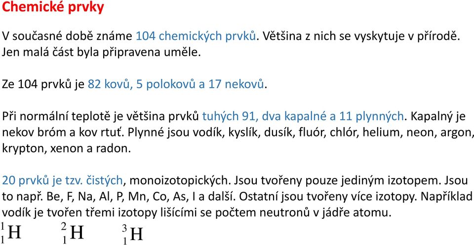 Plynné jsou vodík, kyslík, dusík, fluór, chlór, helium, neon, argon, krypton, xenon a radon. 20 prvků je tzv. čistých, monoizotopických.