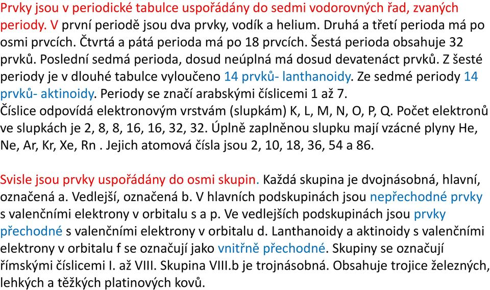 Z šesté periody je v dlouhé tabulce vyloučeno 14 prvků- lanthanoidy. Ze sedmé periody 14 prvků- aktinoidy. Periody se značí arabskými číslicemi 1 až 7.