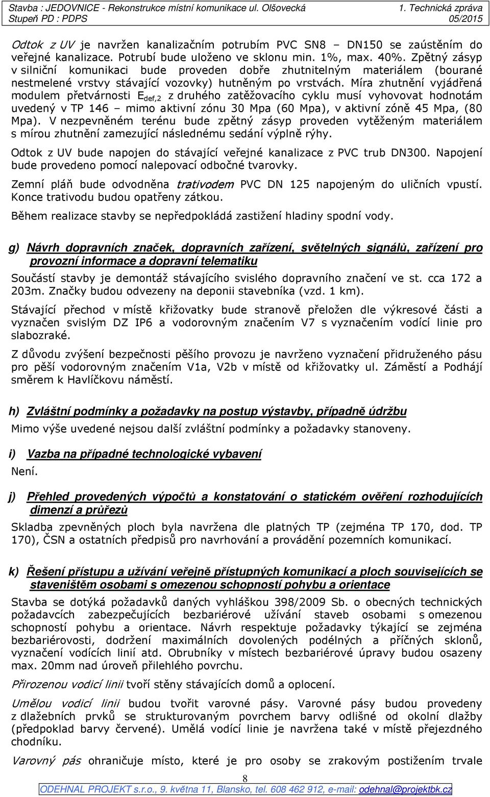 Míra zhutnění vyjádřená modulem přetvárnosti E def,2 z druhého zatěžovacího cyklu musí vyhovovat hodnotám uvedený v TP 146 mimo aktivní zónu 30 Mpa (60 Mpa), v aktivní zóně 45 Mpa, (80 Mpa).