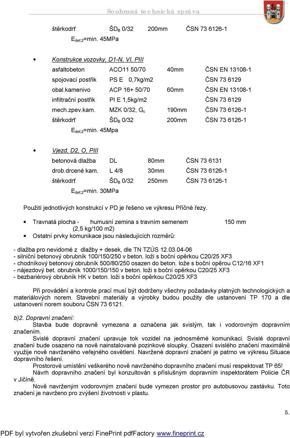 kamenivo ACP 16+ 50/70 60mm ČSN EN 13108-1 infiltrační postřik PI E 1,5kg/m2 ČSN 73 6129 mech.zpev.kam. MZK 0/32, G c 190mm ČSN 73 6126-1 štěrkodrť ŠD B 0/32 200mm ČSN 73 6126-1 E def,2 =min.