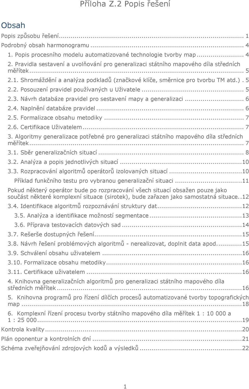 .. 5 2.3. Návrh databáze pravidel pro sestavení mapy a generalizaci... 6 2.4. Naplnění databáze pravidel... 6 2.5. Formalizace obsahu metodiky... 7 2.6. Certifikace Uživatelem... 7 3.