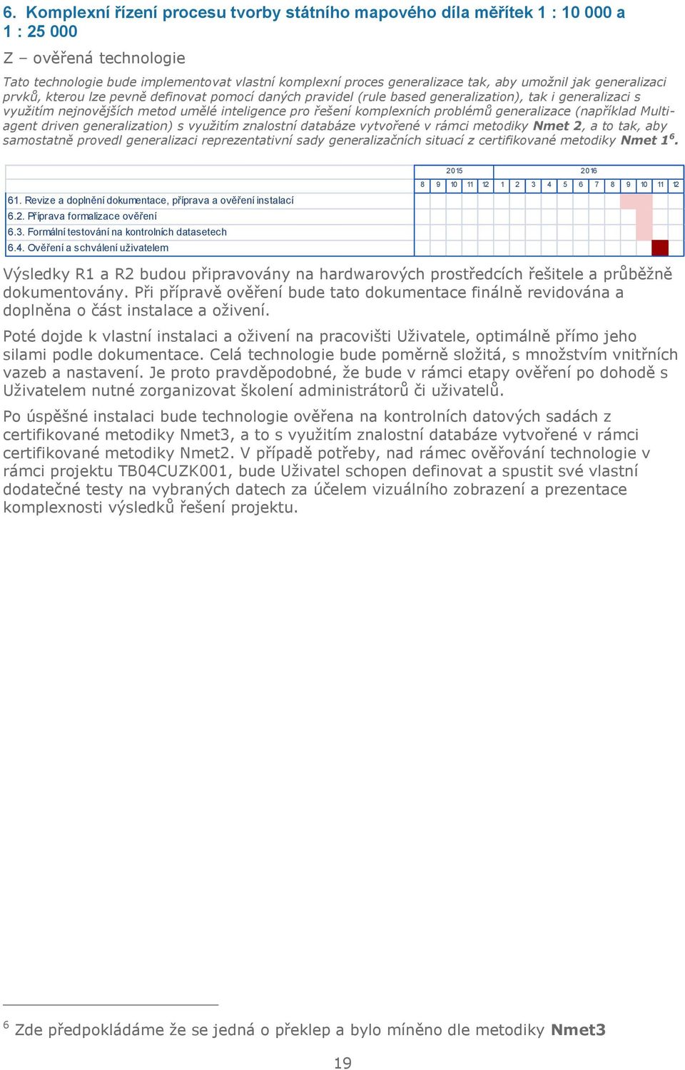 komplexních problémů generalizace (například Multiagent driven generalization) s využitím znalostní databáze vytvořené v rámci metodiky Nmet 2, a to tak, aby samostatně provedl generalizaci