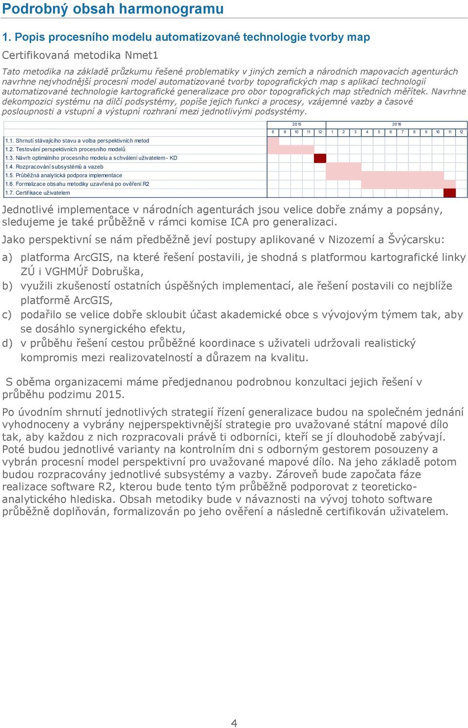 navrhne nejvhodnější procesní model automatizované tvorby topografických map s aplikací technologií automatizované technologie kartografické generalizace pro obor topografických map středních měřítek.