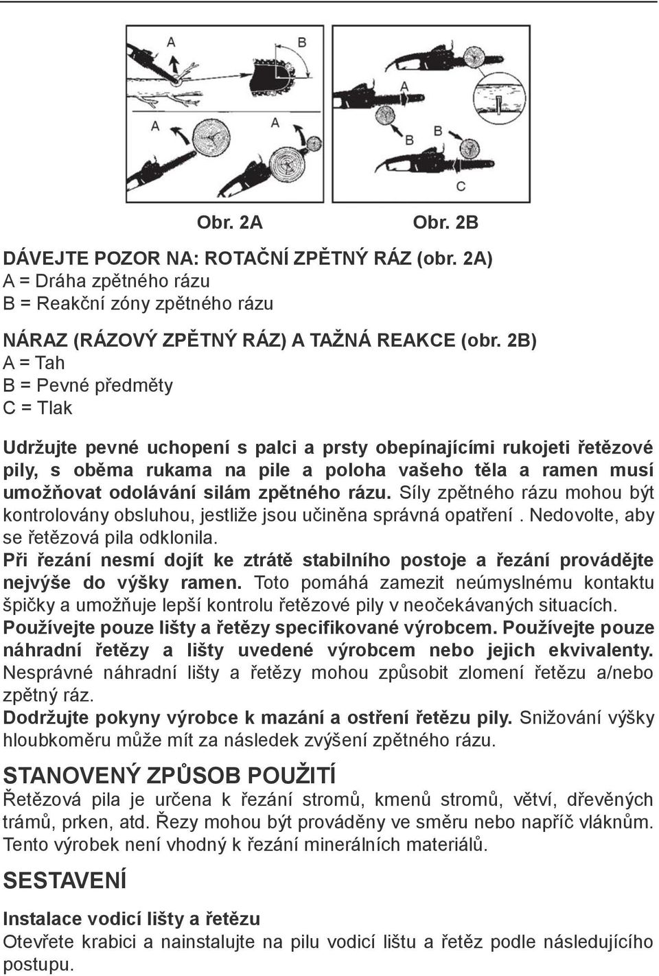 silám zpětného rázu. Síly zpětného rázu mohou být kontrolovány obsluhou, jestliže jsou učiněna správná opatření. Nedovolte, aby se řetězová pila odklonila.