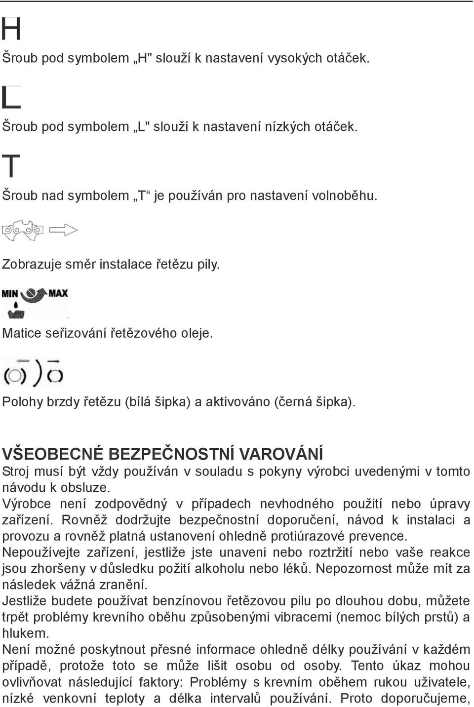 VŠEOBECNÉ BEZPEČNOSTNÍ VAROVÁNÍ Stroj musí být vždy používán v souladu s pokyny výrobci uvedenými v tomto návodu k obsluze. Výrobce není zodpovědný v případech nevhodného použití nebo úpravy zařízení.