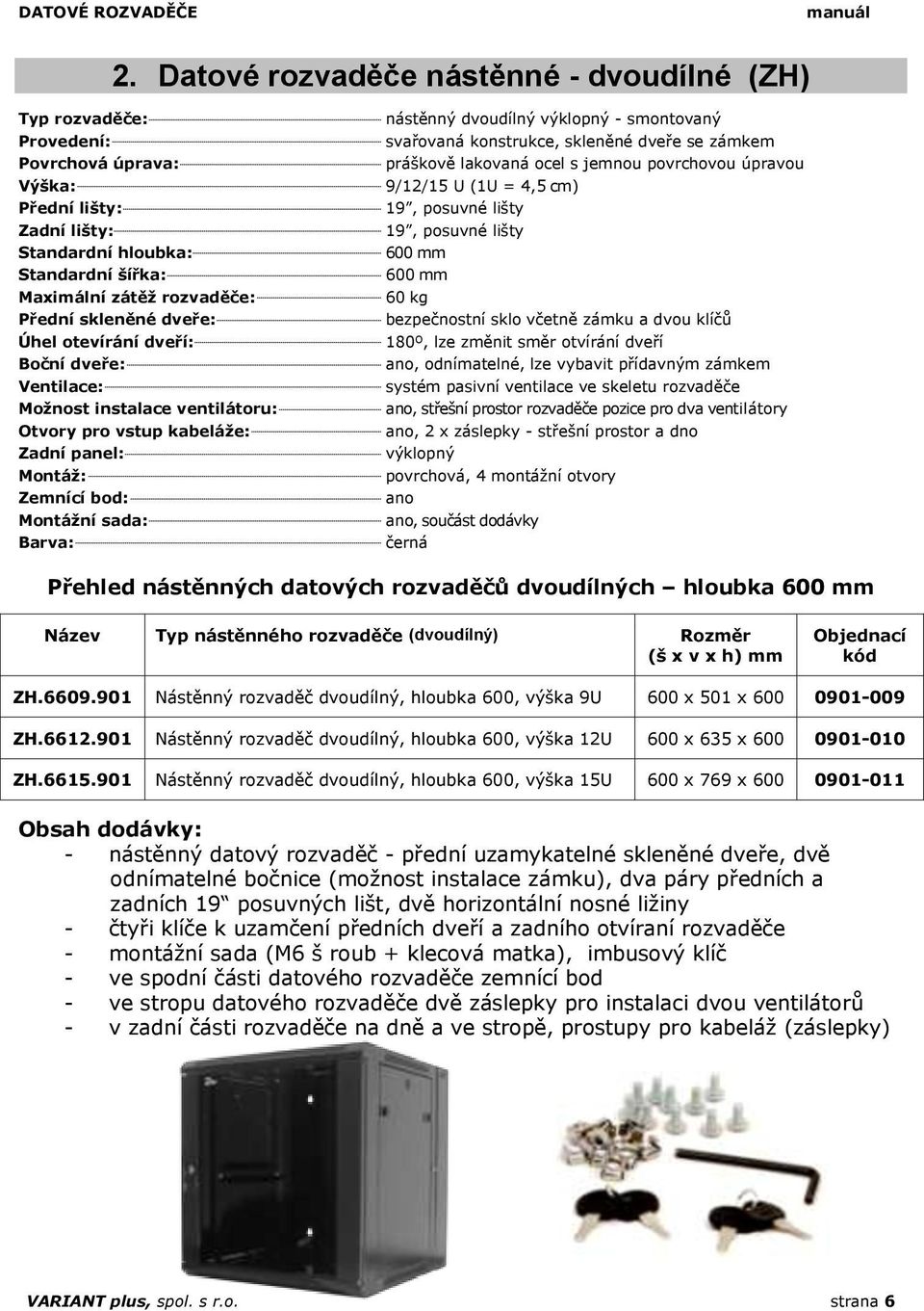 .. 600 mm Standardní šířka:... 600 mm Maximální zátěž rozvaděče:... 60 kg Přední skleněné dveře:... bezpečnostní sklo včetně zámku a dvou klíčů Úhel otevírání dveří:.