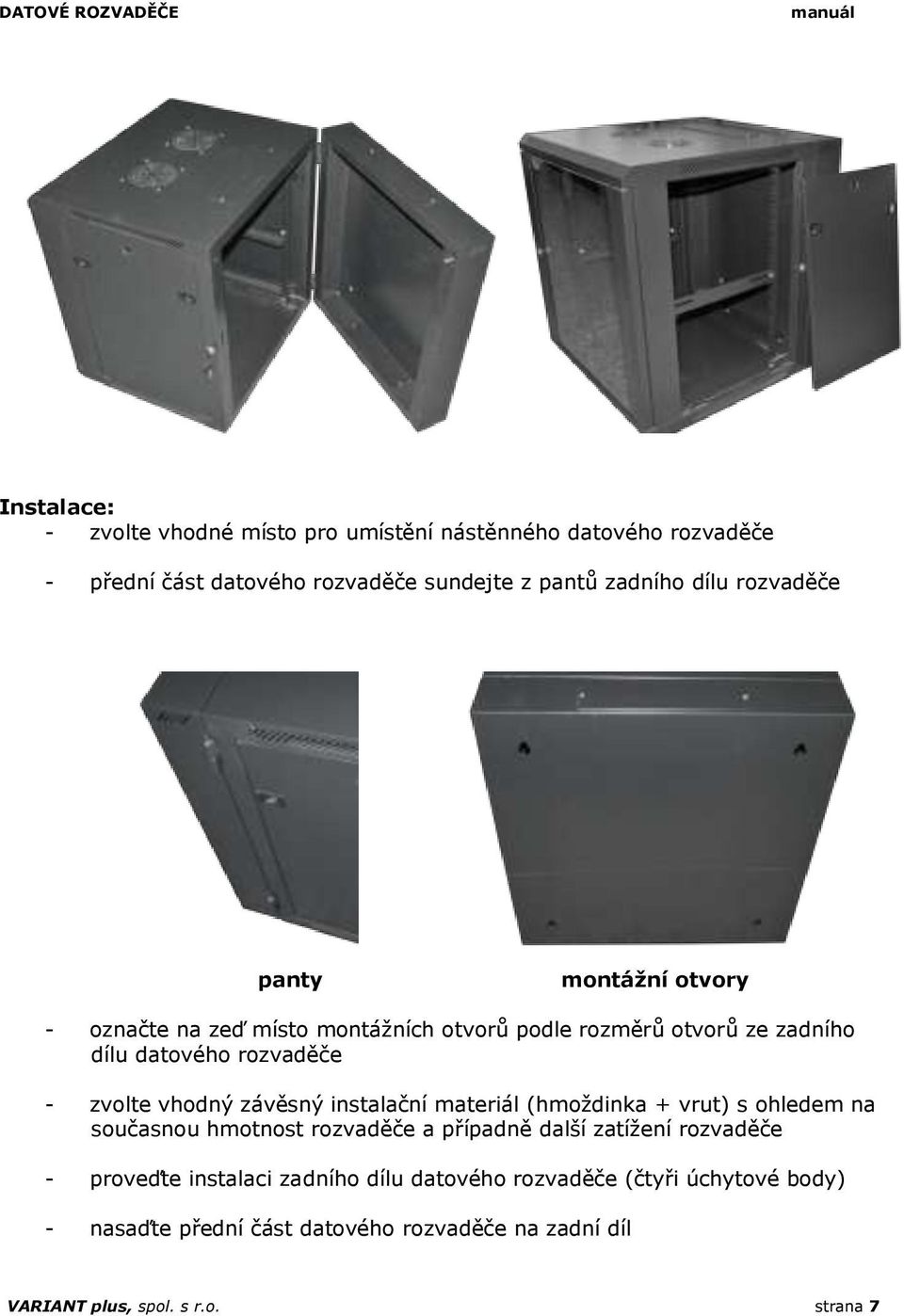 vhodný závěsný instalační materiál (hmoždinka + vrut) s ohledem na současnou hmotnost rozvaděče a případně další zatížení rozvaděče - proveďte