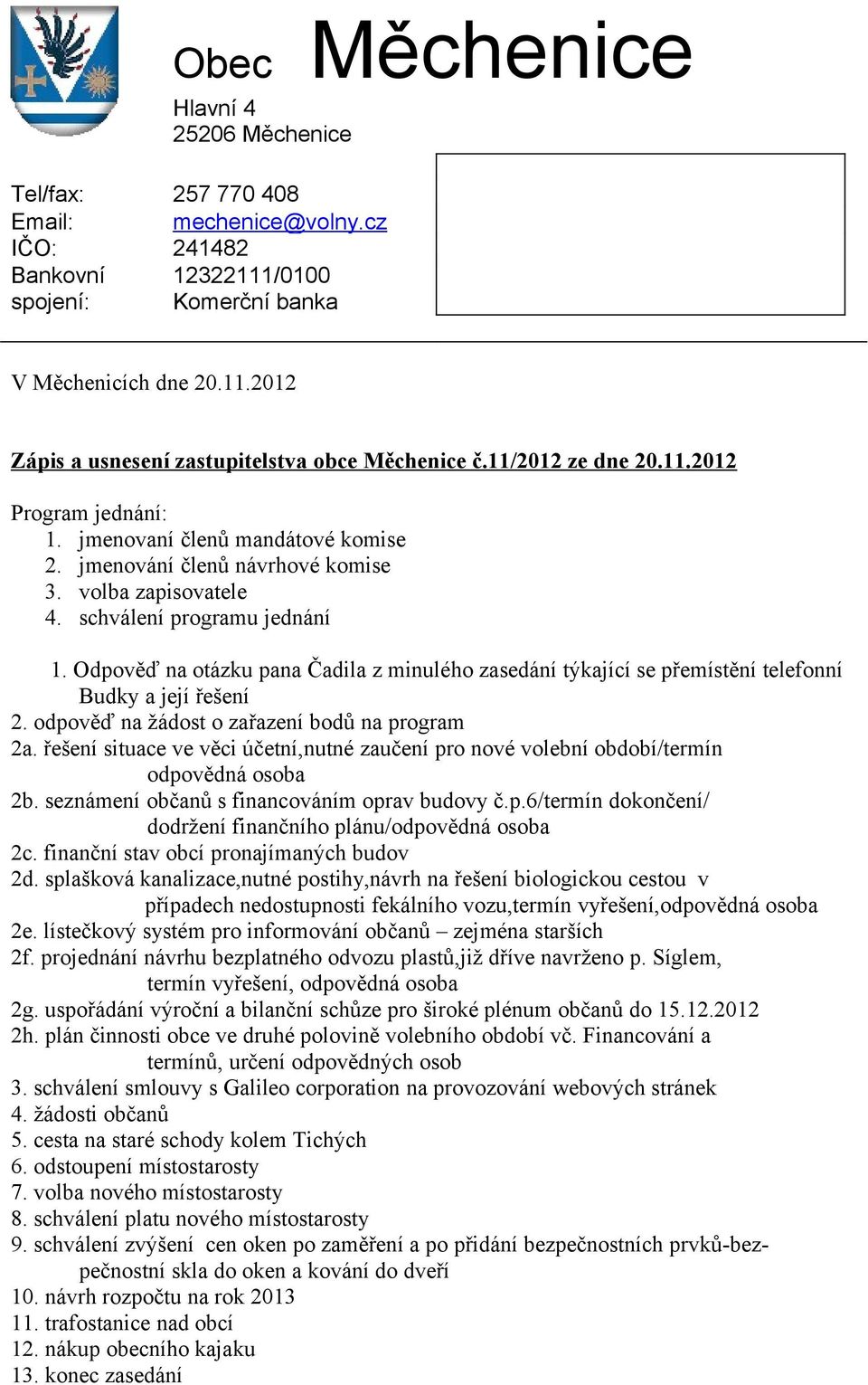 odpověď na žádost o zařazení bodů na program 2a. řešení situace ve věci účetní,nutné zaučení pro nové volební období/termín odpovědná osoba 2b. seznámení občanů s financováním oprav budovy č.p.6/termín dokončení/ dodržení finančního plánu/odpovědná osoba 2c.