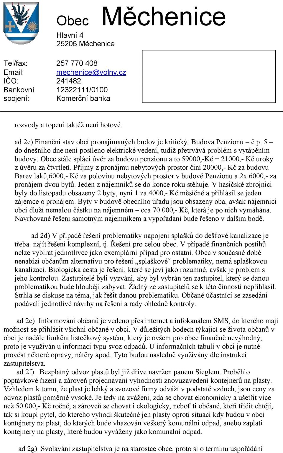 Příjmy z pronájmu nebytových prostor činí 20000,- Kč za budovu Barev laků,6000,- Kč za polovinu nebytových prostor v budově Penzionu a 2x 6000,- za pronájem dvou bytů.