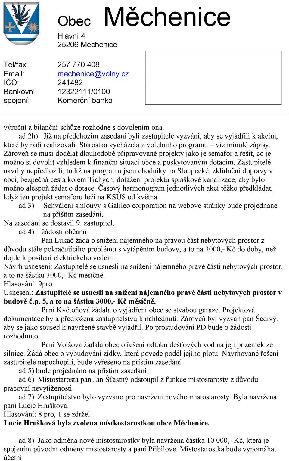 Zároveň se musí dodělat dlouhodobě připravované projekty jako je semafor a řešit, co je možno si dovolit vzhledem k finanční situaci obce a poskytovaným dotacím.