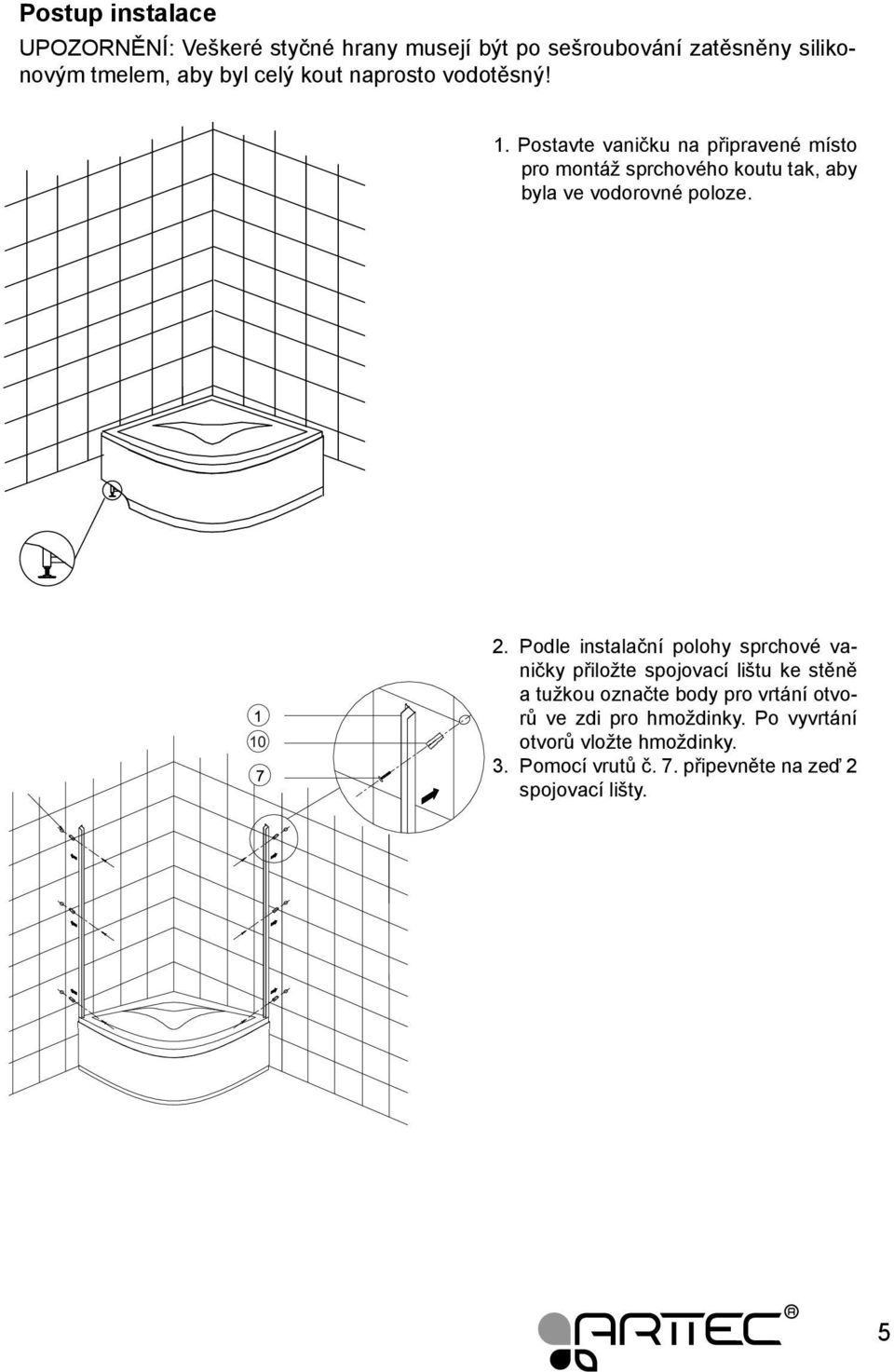 Postavte vaničku na připravené místo pro montáž sprchového koutu tak, aby byla ve vodorovné poloze. 2.