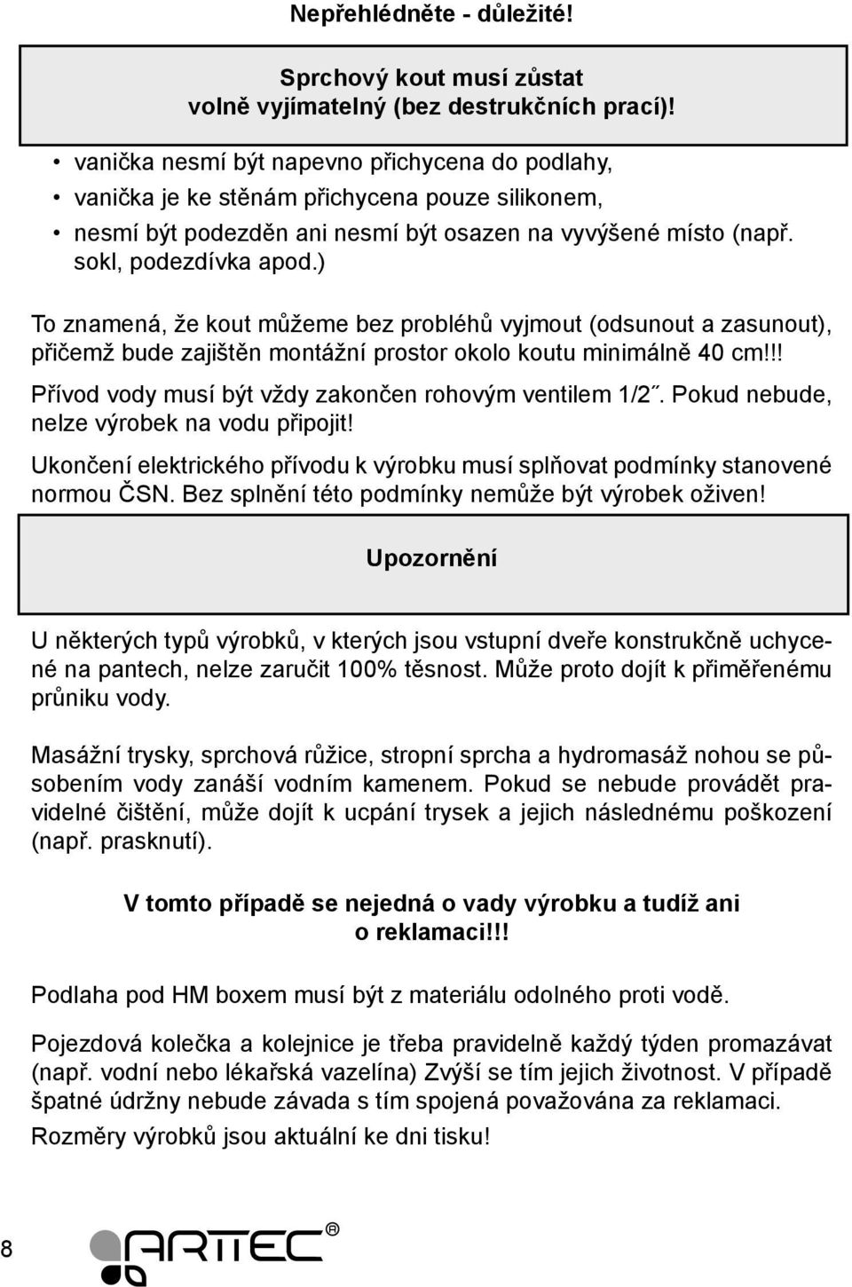 ) To znamená, že kout můžeme bez probléhů vyjmout (odsunout a zasunout), přičemž bude zajištěn montážní prostor okolo koutu minimálně 40 cm!!! Přívod vody musí být vždy zakončen rohovým ventilem 1/2.