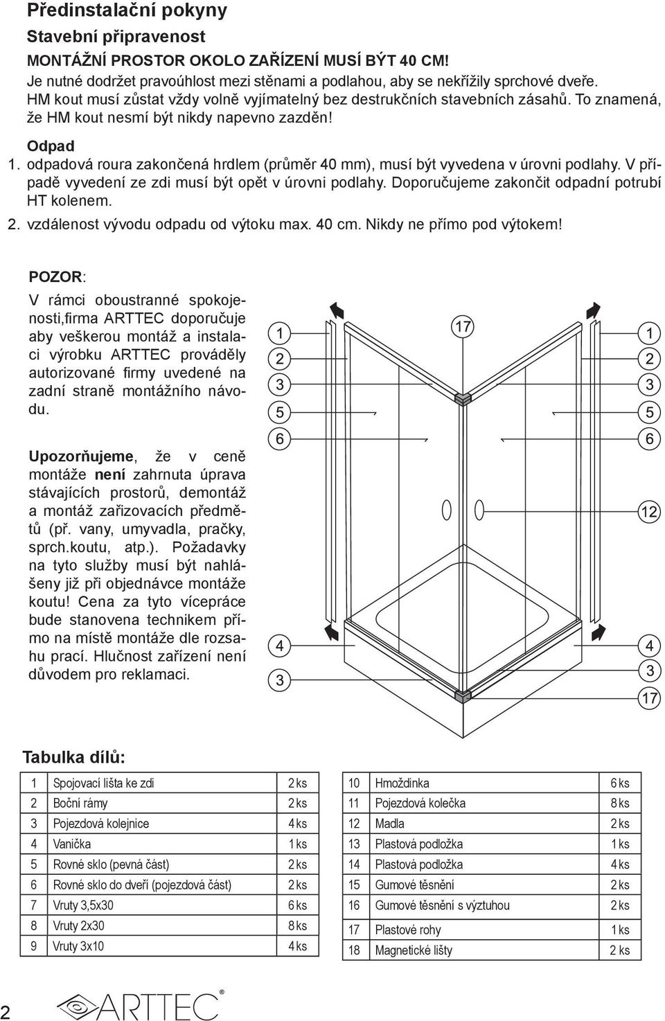 odpadová roura zakončená hrdlem (průměr 40 mm), musí být vyvedena v úrovni podlahy. V případě vyvedení ze zdi musí být opět v úrovni podlahy. Doporučujeme zakončit odpadní potrubí HT kolenem. 2.