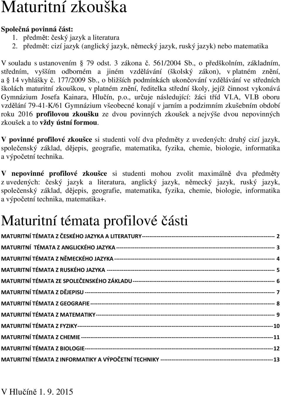 , o bližších podmínkách ukončování vzdělávání ve středních školách maturitní zkouškou, v platném znění, ředitelka střední školy, jejíž činnost vykonává Gymnázium Josefa Kainara, Hlučín, p.o., určuje následující: žáci tříd VI.