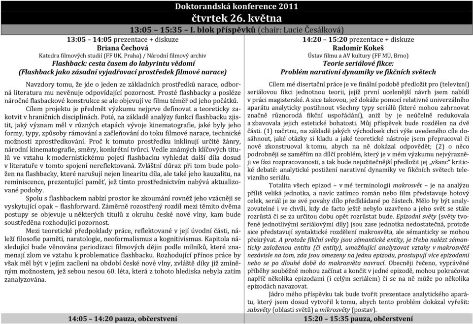 blok příspěvků (chair: Lucie Česálková) 14:20 15:20 prezentace + diskuze Radomír Kokeš Ústav filmu a AV kultury (FF MU, Brno) Teorie seriálové fikce: Problém narativní dynamiky ve fikčních světech