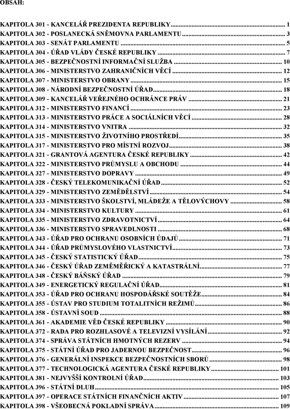 .. 18 KAPITOLA 309 - KANCELÁŘ VEŘEJNÉHO OCHRÁNCE PRÁV... 21 KAPITOLA 312 - MINISTERSTVO FINANCÍ... 23 KAPITOLA 313 - MINISTERSTVO PRÁCE A SOCIÁLNÍCH VĚCÍ... 28 KAPITOLA 314 - MINISTERSTVO VNITRA.