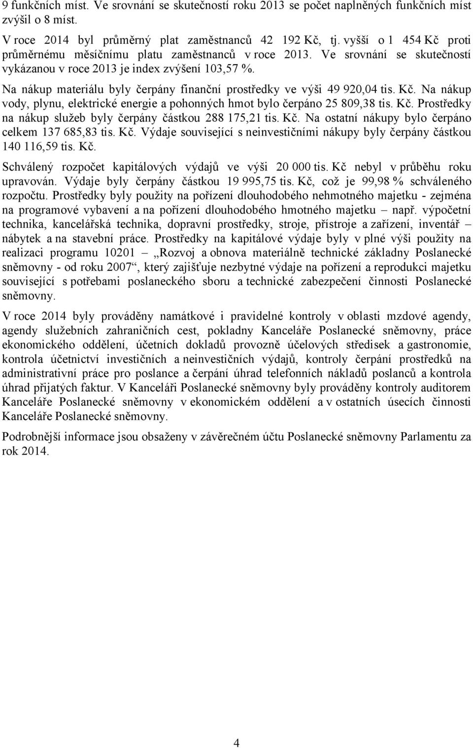 Na nákup materiálu byly čerpány finanční prostředky ve výši 49 920,04 tis. Kč. Na nákup vody, plynu, elektrické energie a pohonných hmot bylo čerpáno 25 809,38 tis. Kč. Prostředky na nákup služeb byly čerpány částkou 288 175,21 tis.