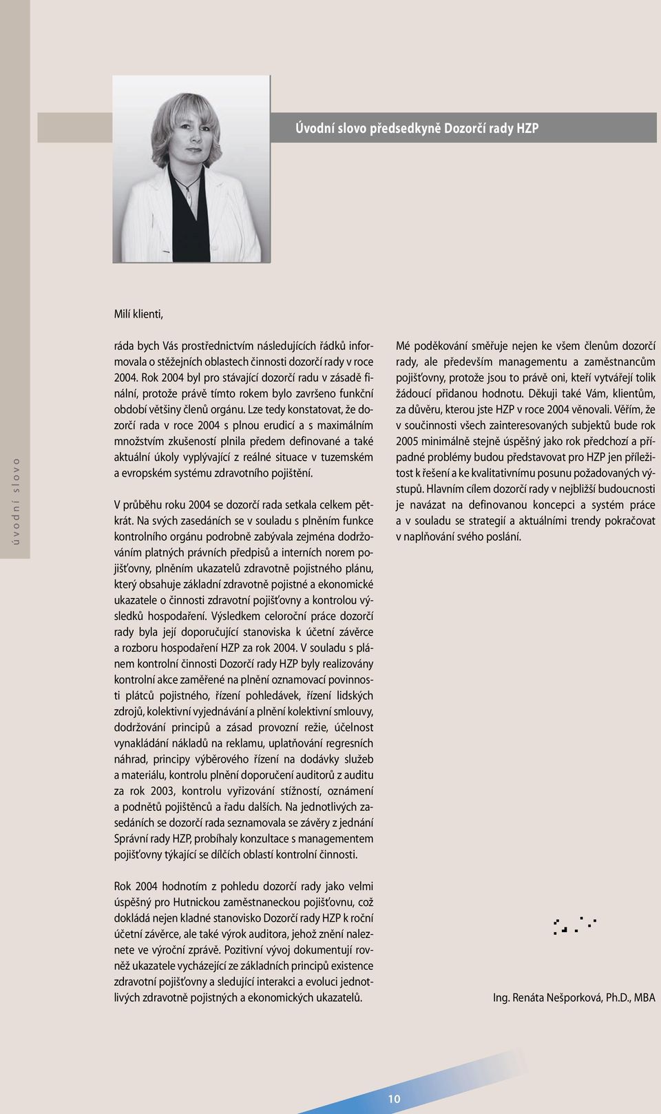 Lze tedy konstatovat, že dozorčí rada v roce 2004 s plnou erudicí a s maximálním množstvím zkušeností plnila předem definované a také aktuální úkoly vyplývající z reálné situace v tuzemském a