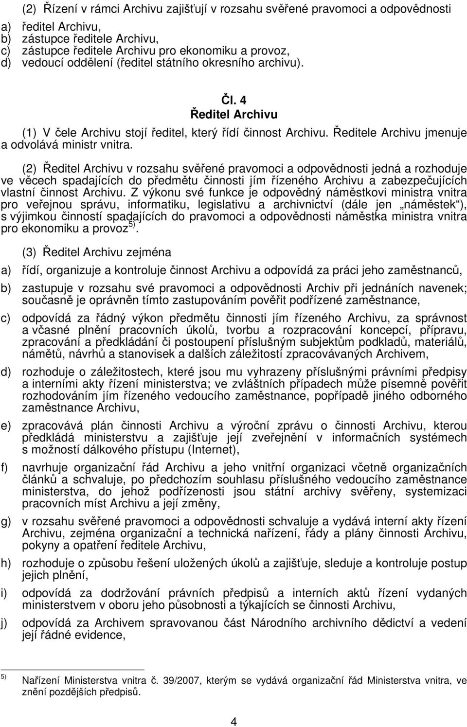 (2) Ředitel Archivu v rozsahu svěřené pravomoci a odpovědnosti jedná a rozhoduje ve věcech spadajících do předmětu činnosti jím řízeného Archivu a zabezpečujících vlastní činnost Archivu.