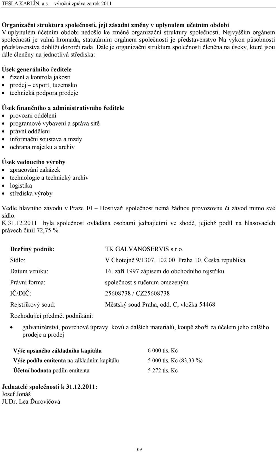 D le je organiza n struktura spole nosti len na na seky, kter jsou d le len ny na jednotliv st ediska: sek gener ln ho editele zen a kontrola jakosti prodej export, tuzemsko technick podpora prodeje