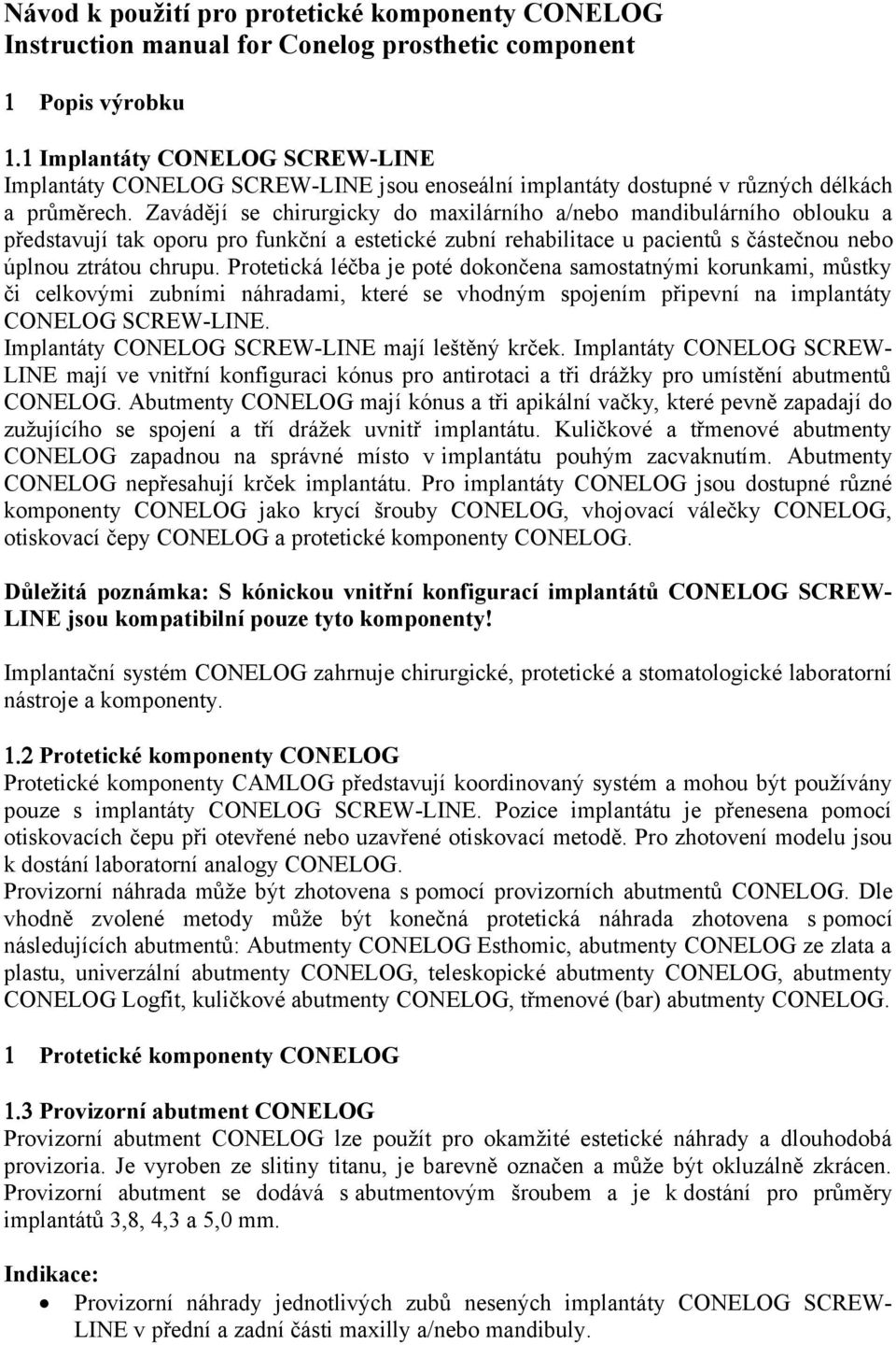 Zavádějí se chirurgicky do maxilárního a/nebo mandibulárního oblouku a představují tak oporu pro funkční a estetické zubní rehabilitace u pacientů s částečnou nebo úplnou ztrátou chrupu.