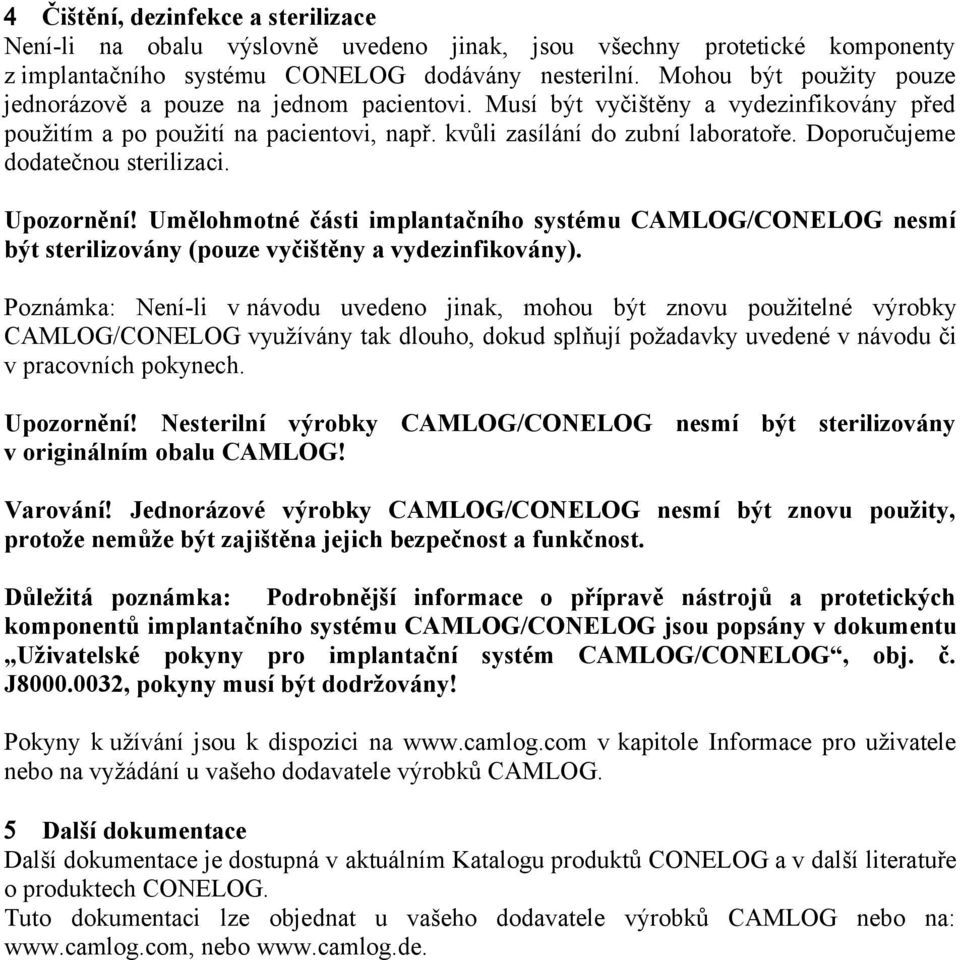 Doporučujeme dodatečnou sterilizaci. Upozornění! Umělohmotné části implantačního systému CAMLOG/CONELOG nesmí být sterilizovány (pouze vyčištěny a vydezinfikovány).