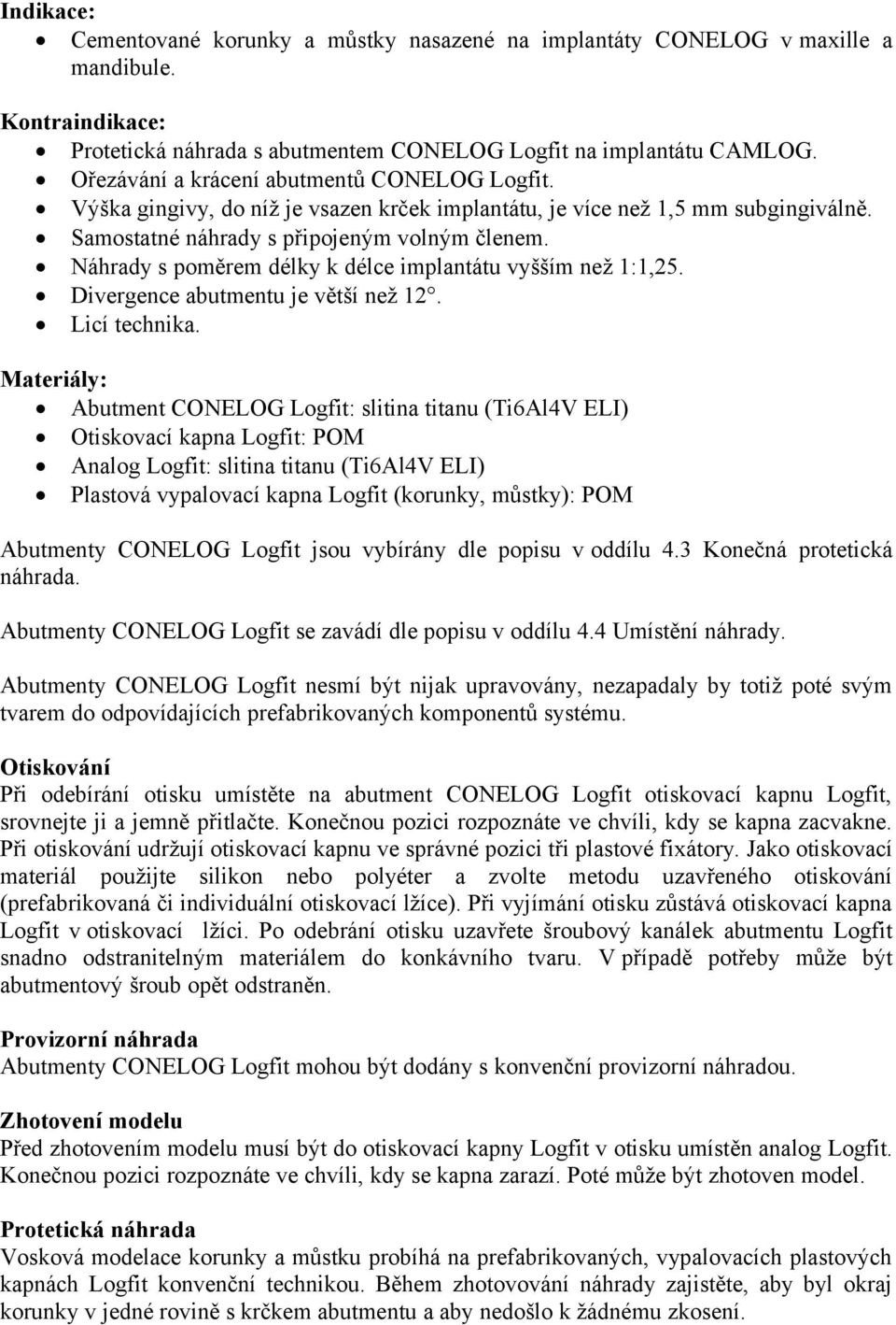 Náhrady s poměrem délky k délce implantátu vyšším než 1:1,25. Divergence abutmentu je větší než 12. Licí technika.