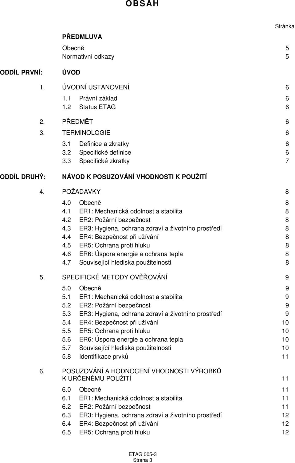 2 ER2: Požární bezpečnost 8 4.3 ER3: Hygiena, ochrana zdraví a životního prostředí 8 4.4 ER4: Bezpečnost při užívání 8 4.5 ER5: Ochrana proti hluku 8 4.6 ER6: Úspora energie a ochrana tepla 8 4.